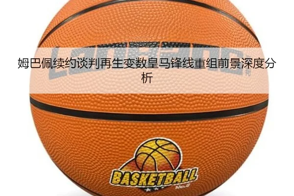 姆巴佩续约谈判再生变数皇马锋线重组前景深度分析