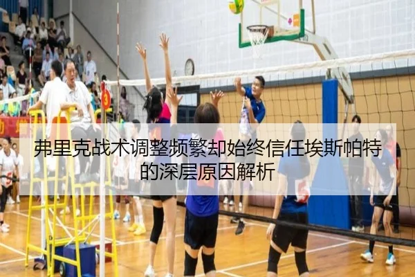 弗里克战术调整频繁却始终信任埃斯帕特的深层原因解析