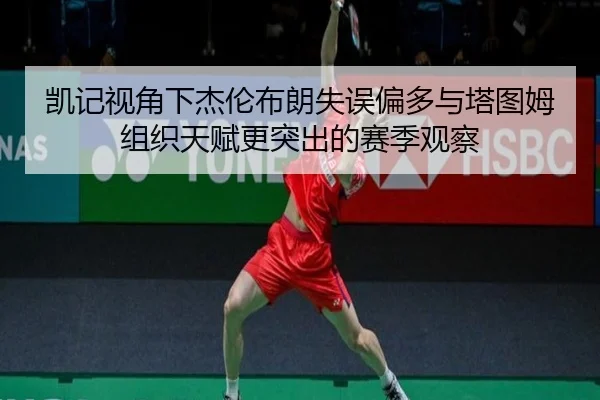 凯记视角下杰伦布朗失误偏多与塔图姆组织天赋更突出的赛季观察